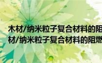 木材/纳米粒子复合材料的阻燃效应和阻燃机理研究(对于木材/纳米粒子复合材料的阻燃效应和阻燃机理研究简单介绍)