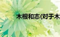木根和志(对于木根和志简单介绍)