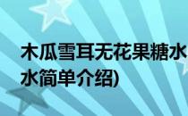 木瓜雪耳无花果糖水(对于木瓜雪耳无花果糖水简单介绍)