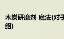 木炭研磨剂 魔法(对于木炭研磨剂 魔法简单介绍)