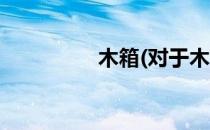 木箱(对于木箱简单介绍)