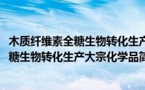 木质纤维素全糖生物转化生产大宗化学品(对于木质纤维素全糖生物转化生产大宗化学品简单介绍)