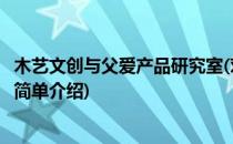 木艺文创与父爱产品研究室(对于木艺文创与父爱产品研究室简单介绍)