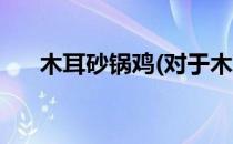 木耳砂锅鸡(对于木耳砂锅鸡简单介绍)