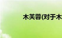 木芙蓉(对于木芙蓉简单介绍)