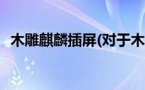 木雕麒麟插屏(对于木雕麒麟插屏简单介绍)