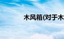 木风箱(对于木风箱简单介绍)