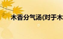 木香分气汤(对于木香分气汤简单介绍)