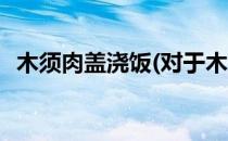 木须肉盖浇饭(对于木须肉盖浇饭简单介绍)