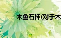 木鱼石杯(对于木鱼石杯简单介绍)