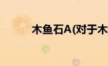 木鱼石A(对于木鱼石A简单介绍)