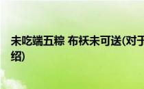未吃端五粽 布袄未可送(对于未吃端五粽 布袄未可送简单介绍)
