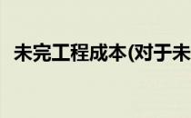 未完工程成本(对于未完工程成本简单介绍)