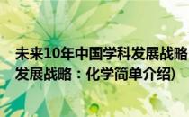 未来10年中国学科发展战略：化学(对于未来10年中国学科发展战略：化学简单介绍)