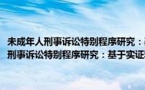 未成年人刑事诉讼特别程序研究：基于实证和比较的分析(对于未成年人刑事诉讼特别程序研究：基于实证和比较的分析简单介绍)