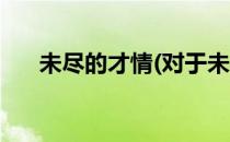 未尽的才情(对于未尽的才情简单介绍)