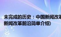 未完成的历史：中国新闻改革前沿(对于未完成的历史：中国新闻改革前沿简单介绍)