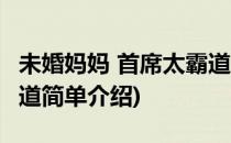 未婚妈妈 首席太霸道(对于未婚妈妈 首席太霸道简单介绍)