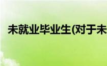 未就业毕业生(对于未就业毕业生简单介绍)