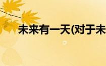 未来有一天(对于未来有一天简单介绍)