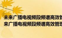 未来广播电视频段频谱高效管理策略和复用方法研究(对于未来广播电视频段频谱高效管理策略和复用方法研究简单介绍)