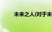 未来之人(对于未来之人简单介绍)