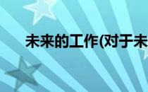 未来的工作(对于未来的工作简单介绍)