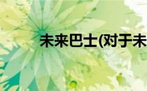 未来巴士(对于未来巴士简单介绍)