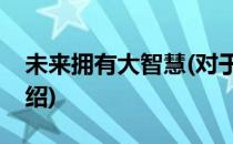 未来拥有大智慧(对于未来拥有大智慧简单介绍)