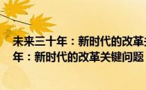 未来三十年：新时代的改革关键问题 修订版(对于未来三十年：新时代的改革关键问题 修订版简单介绍)