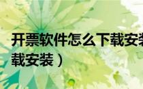 开票软件怎么下载安装最新（开票软件怎么下载安装）