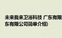 未来我来卫浴科技 广东有限公司(对于未来我来卫浴科技 广东有限公司简单介绍)
