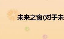 未来之窗(对于未来之窗简单介绍)