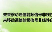 未来移动通信射频信号非线性自适应预失真技术研究(对于未来移动通信射频信号非线性自适应预失真技术研究简单介绍)