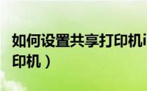 如何设置共享打印机ip地址（如何设置共享打印机）