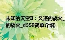 未知的天空II：久违的战火_d559(对于未知的天空II：久违的战火_d559简单介绍)