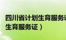 四川省计划生育服务证怎么办理（四川省计划生育服务证）