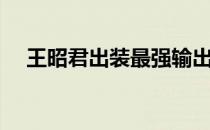 王昭君出装最强输出（王昭君最强出装）