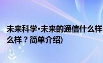 未来科学·未来的通信什么样？(对于未来科学·未来的通信什么样？简单介绍)