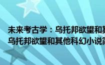未来考古学：乌托邦欲望和其他科幻小说(对于未来考古学：乌托邦欲望和其他科幻小说简单介绍)