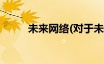 未来网络(对于未来网络简单介绍)
