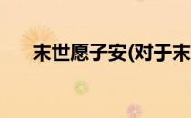 末世愿子安(对于末世愿子安简单介绍)