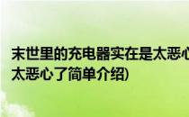 末世里的充电器实在是太恶心了(对于末世里的充电器实在是太恶心了简单介绍)