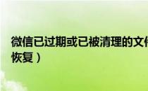 微信已过期或已被清理的文件怎么恢复（微信好友添加过期恢复）