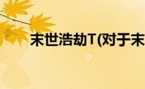 末世浩劫T(对于末世浩劫T简单介绍)
