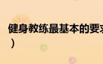 健身教练最基本的要求（健身教练的基本要求）