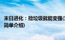 末日进化：捡垃圾就能变强(对于末日进化：捡垃圾就能变强简单介绍)