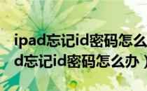 ipad忘记id密码怎么办和注册号都忘记（ipad忘记id密码怎么办）