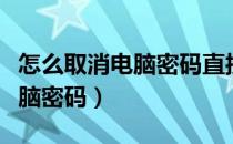 怎么取消电脑密码直接显示桌面（怎么取消电脑密码）