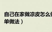 自己在家做凉皮怎么做好吃（在家做凉皮最简单做法）